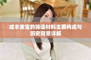 咸丰重宝的铸造材料主要构成与历史背景详解
