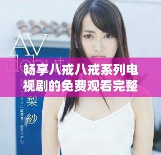 畅享八戒八戒系列电视剧的免费观看完整指南与推荐
