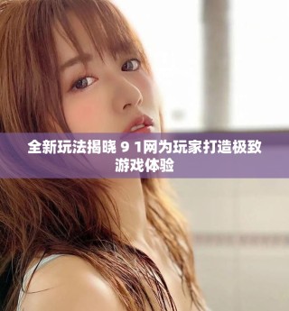 全新玩法揭晓 9 1网为玩家打造极致游戏体验