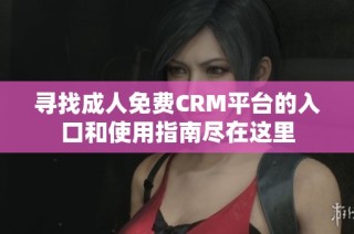 寻找成人免费CRM平台的入口和使用指南尽在这里