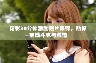 精彩30分钟激励短片集锦，助你重燃斗志与激情
