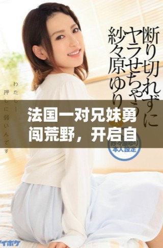 法国一对兄妹勇闯荒野，开启自给自足的生活旅程