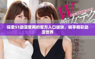 探索51动漫官网的官方入口版块，畅享精彩动漫世界