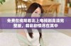 免费在线观看北上电视剧高清完整版，精彩剧情尽在其中