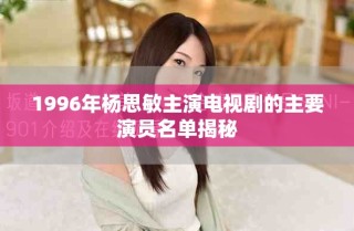 1996年杨思敏主演电视剧的主要演员名单揭秘