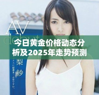 今日黄金价格动态分析及2025年走势预测新解读