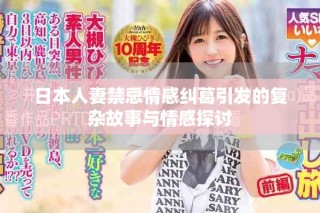 日本人妻禁忌情感纠葛引发的复杂故事与情感探讨