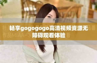 畅享gogogogo高清视频资源无障碍观看体验