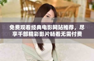 免费观看经典电影网站推荐，尽享千部精彩影片畅看无需付费