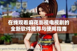 在线观看麻花影视电视剧的全新软件推荐与使用指南
