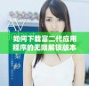 如何下载富二代应用程序的无限解锁版本指南