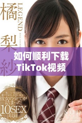 如何顺利下载TikTok视频并避免版权问题