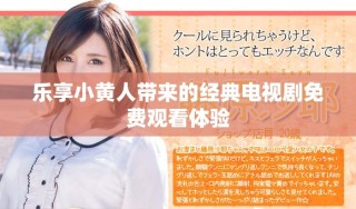 乐享小黄人带来的经典电视剧免费观看体验