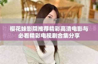 樱花妹影院推荐精彩高清电影与必看精彩电视剧合集分享