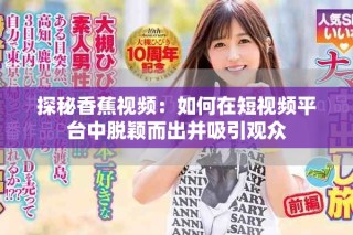 探秘香蕉视频：如何在短视频平台中脱颖而出并吸引观众