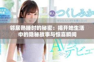 邻居熟睡时的秘密：揭开她生活中的隐秘故事与惊喜瞬间