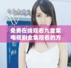 免费在线观看九重紫电视剧全集观看的方法与途径揭秘