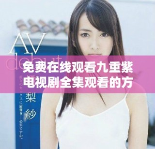 免费在线观看九重紫电视剧全集观看的方法与途径揭秘