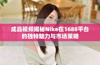 成品视频揭秘Nike在1688平台的独特魅力与市场策略