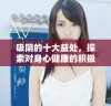 吸阴的十大益处，探索对身心健康的积极影响与相关知识
