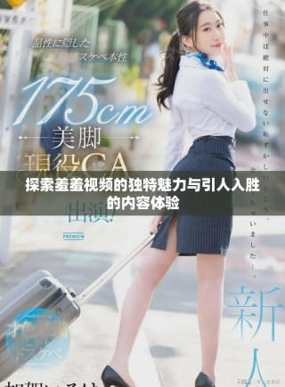 探索羞羞视频的独特魅力与引人入胜的内容体验