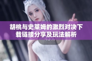 胡桃与史莱姆的激烈对决下载链接分享及玩法解析