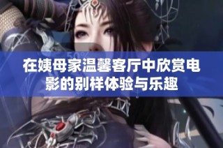 在姨母家温馨客厅中欣赏电影的别样体验与乐趣