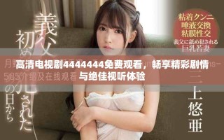高清电视剧4444444免费观看，畅享精彩剧情与绝佳视听体验