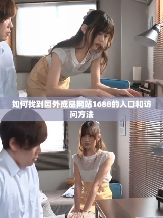 如何找到国外成品网站1688的入口和访问方法