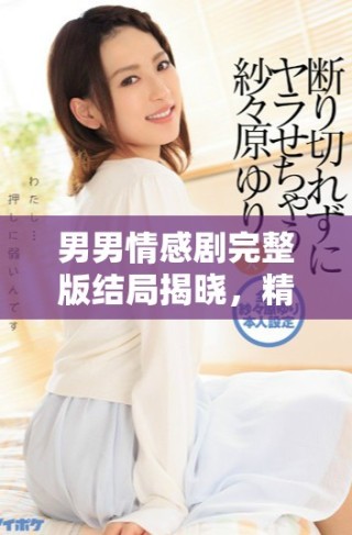 男男情感剧完整版结局揭晓，精彩不容错过