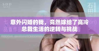 意外闪婚的我，竟然嫁给了高冷总裁生活的逆转与挑战