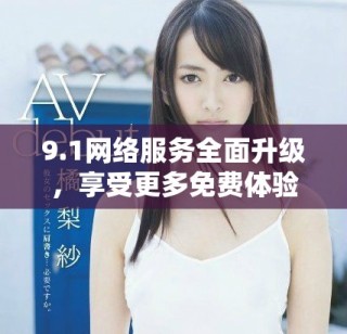 9.1网络服务全面升级，享受更多免费体验与功能