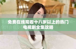 免费在线观看十八岁以上的热门电视剧全集攻略