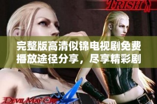 完整版高清似锦电视剧免费播放途径分享，尽享精彩剧情与表演