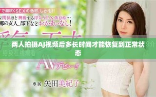 两人拍摄AJ视频后多长时间才能恢复到正常状态