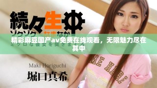 精彩麻豆国产av免费在线观看，无限魅力尽在其中