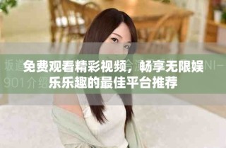 免费观看精彩视频，畅享无限娱乐乐趣的最佳平台推荐