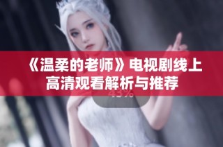 《温柔的老师》电视剧线上高清观看解析与推荐
