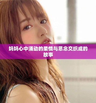 妈妈心中涌动的柔情与思念交织成的故事