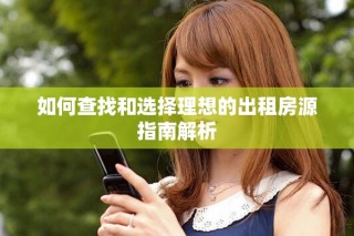 如何查找和选择理想的出租房源指南解析