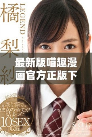 最新版喵趣漫画官方正版下载指南及使用体验分享