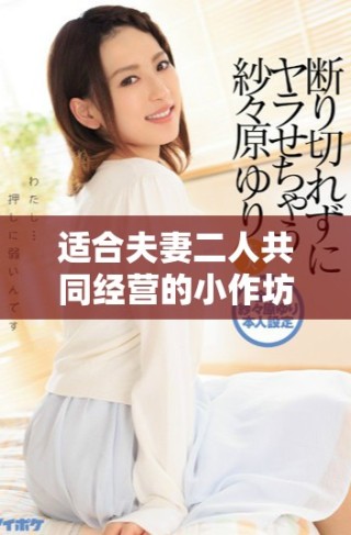 适合夫妻二人共同经营的小作坊项目推荐与创意指南