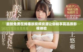 最新免费在线播放视频资源让你畅享高品质影视体验