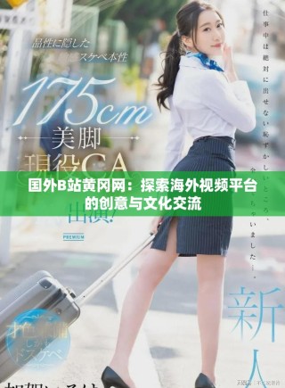 国外B站黄冈网：探索海外视频平台的创意与文化交流