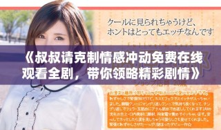 《叔叔请克制情感冲动免费在线观看全剧，带你领略精彩剧情》