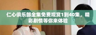 仁心俱乐部全集免费观赏1到40集，精彩剧情等你来体验
