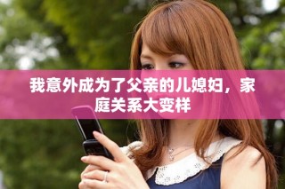 我意外成为了父亲的儿媳妇，家庭关系大变样