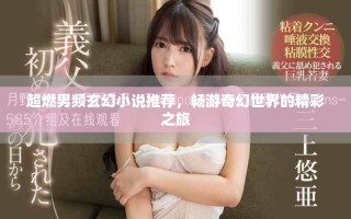 超燃男频玄幻小说推荐，畅游奇幻世界的精彩之旅