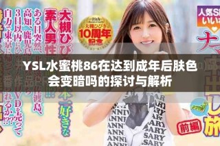 YSL水蜜桃86在达到成年后肤色会变暗吗的探讨与解析
