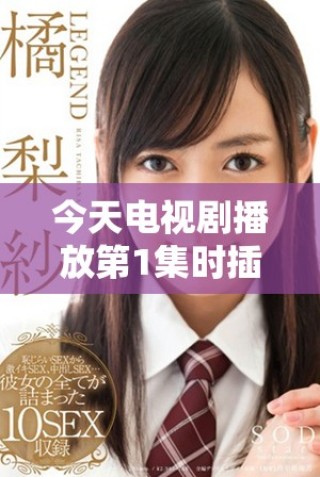 今天电视剧播放第1集时插曲的精彩瞬间回顾
